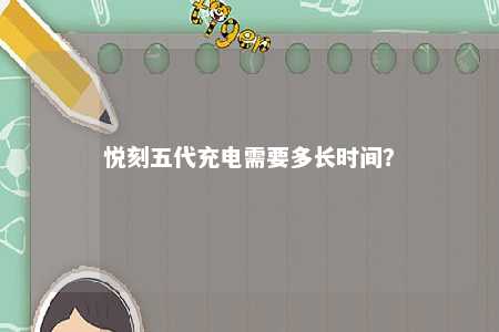 悦刻五代充电需要多长时间
	？ 